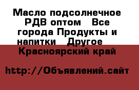 Масло подсолнечное РДВ оптом - Все города Продукты и напитки » Другое   . Красноярский край